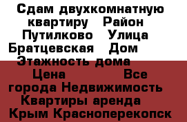 Сдам двухкомнатную квартиру › Район ­ Путилково › Улица ­ Братцевская › Дом ­ 12 › Этажность дома ­ 17 › Цена ­ 35 000 - Все города Недвижимость » Квартиры аренда   . Крым,Красноперекопск